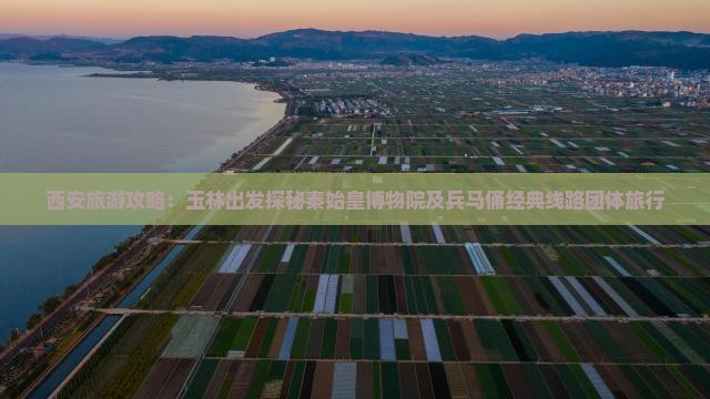 西安旅游攻略：玉林出发探秘秦始皇博物院及兵马俑经典线路团体旅行