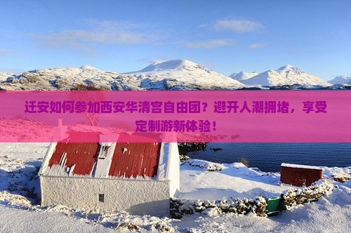 迁安如何参加西安华清宫自由团？避开人潮拥堵，享受定制游新体验！