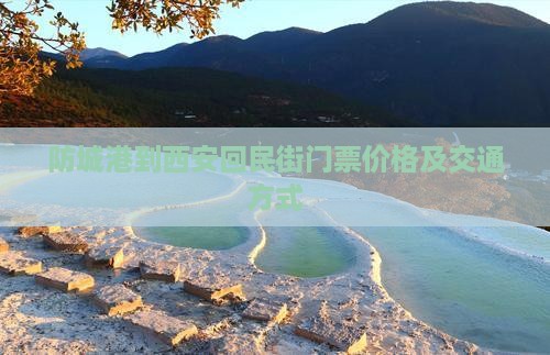 防城港到西安回民街门票价格及交通方式