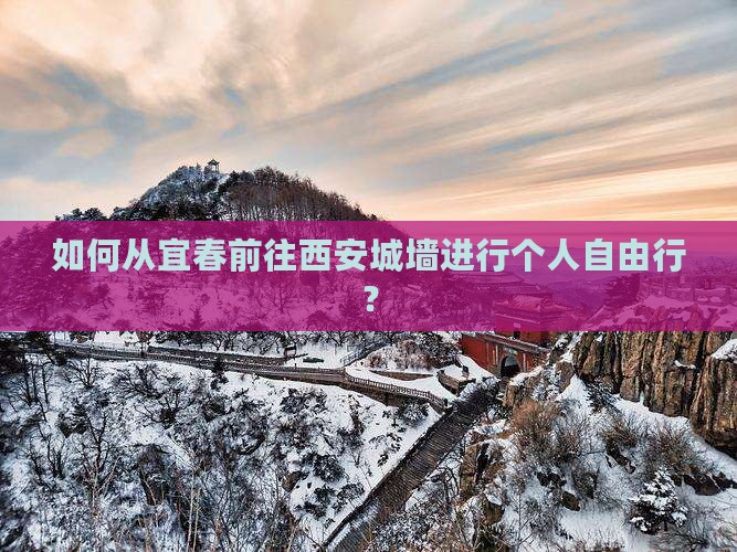 如何从宜春前往西安城墙进行个人自由行？