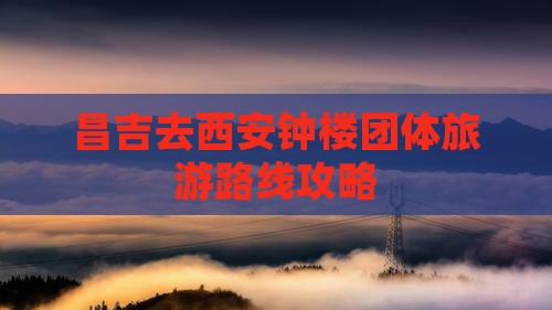 昌吉去西安钟楼团体旅游路线攻略