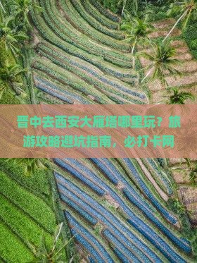 晋中去西安大雁塔哪里玩？旅游攻略避坑指南，必打卡网红景点推荐