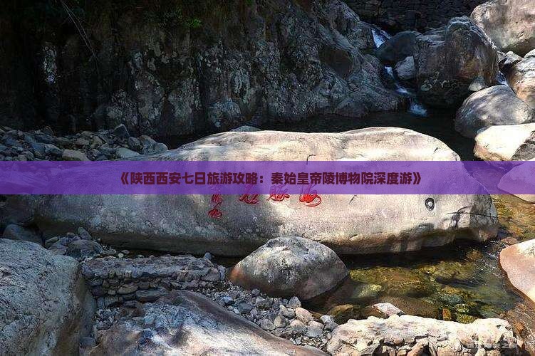 《陕西西安七日旅游攻略：秦始皇帝陵博物院深度游》