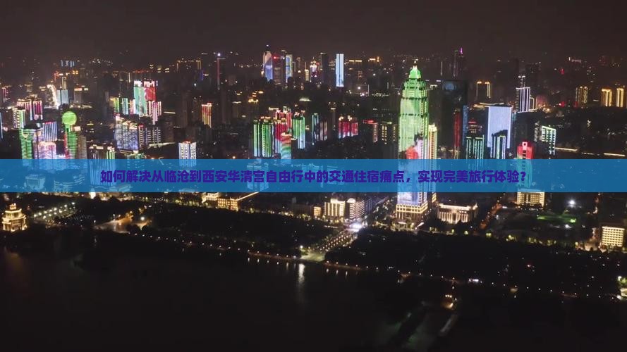 如何解决从临沧到西安华清宫自由行中的交通住宿痛点，实现完美旅行体验？