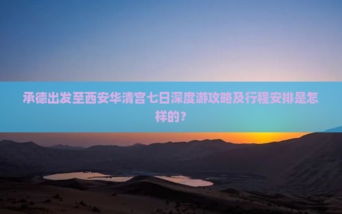 承德出发至西安华清宫七日深度游攻略及行程安排是怎样的？