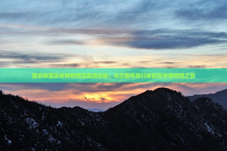 西安陕西历史博物馆深度游攻略：乌兰察布旅行者的历史博物馆之旅