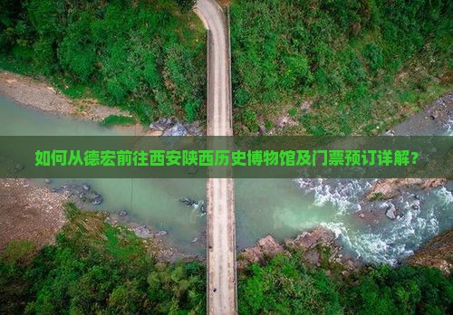 如何从德宏前往西安陕西历史博物馆及门票预订详解？