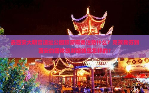 去西安大明宫遗址公园旅游需要注意什么？克孜勒苏到西安的团体旅游路线是怎样的？