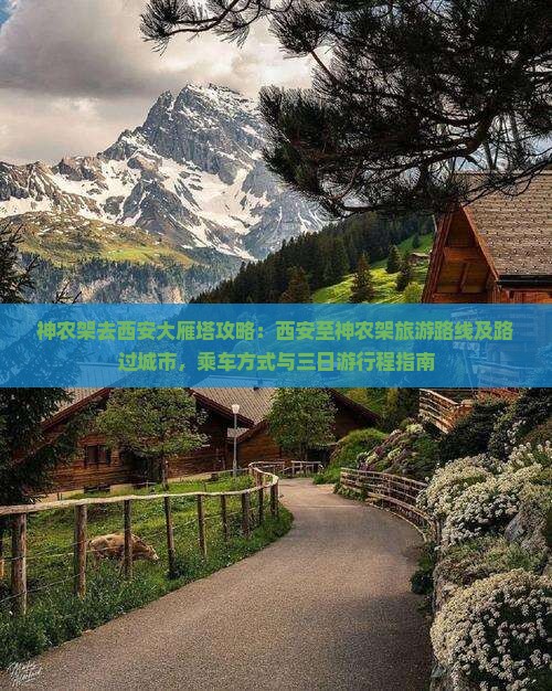 神农架去西安大雁塔攻略：西安至神农架旅游路线及路过城市，乘车方式与三日游行程指南