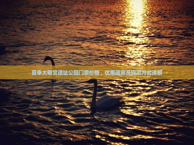 夏季大明宫遗址公园门票价格、优惠政策及购票方式详解