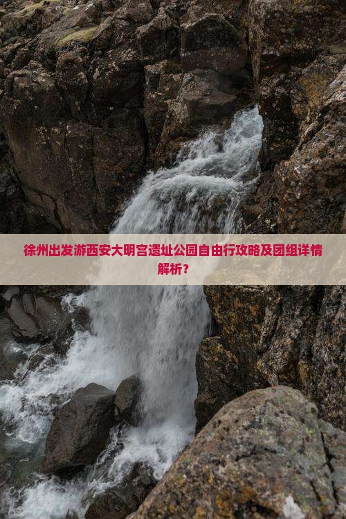 徐州出发游西安大明宫遗址公园自由行攻略及团组详情解析？