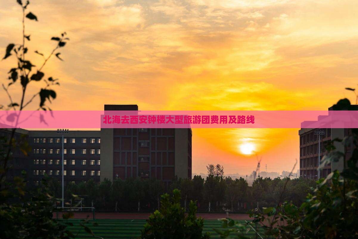 北海去西安钟楼大型旅游团费用及路线
