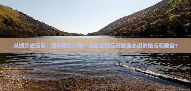从邯郸去西安，如何规划行程？西安回民街有哪些必逛的景点和美食？