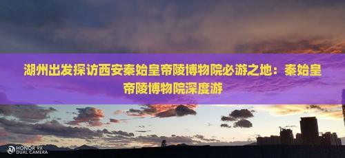 湖州出发探访西安秦始皇帝陵博物院必游之地：秦始皇帝陵博物院深度游