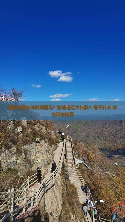 鹤壁去西安钟楼哪里玩？路途遥远太折腾？搭子社交+本地玩咖推荐