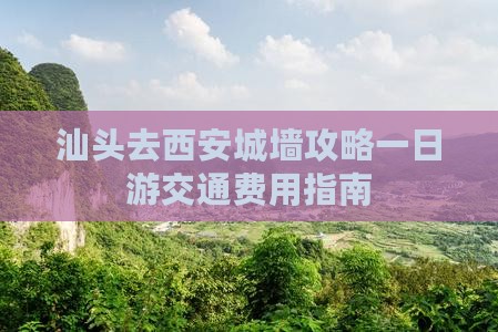 汕头去西安城墙攻略一日游交通费用指南