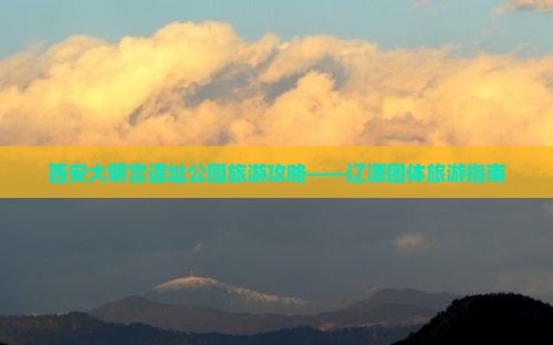 西安大明宫遗址公园旅游攻略——辽源团体旅游指南