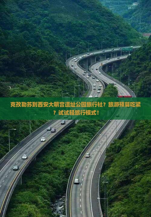 克孜勒苏到西安大明宫遗址公园旅行社？旅游预算吃紧？试试轻旅行模式！