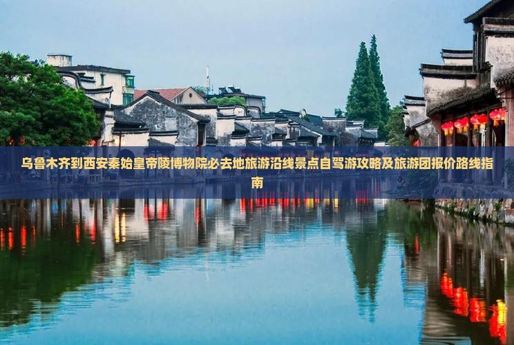 乌鲁木齐到西安秦始皇帝陵博物院必去地旅游沿线景点自驾游攻略及旅游团报价路线指南
