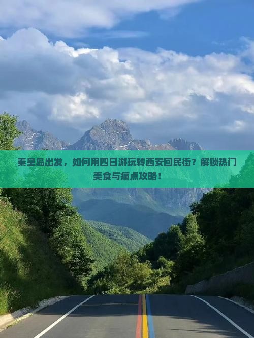 秦皇岛出发，如何用四日游玩转西安回民街？解锁热门美食与痛点攻略！