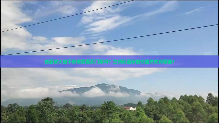 去西安大唐不夜城需要买门票吗？兰州到西安的交通方式有哪些？