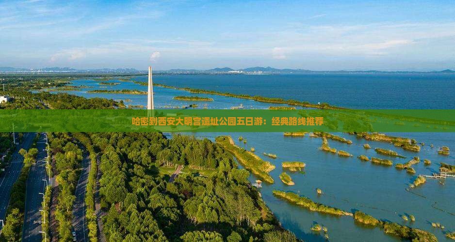 哈密到西安大明宫遗址公园五日游：经典路线推荐