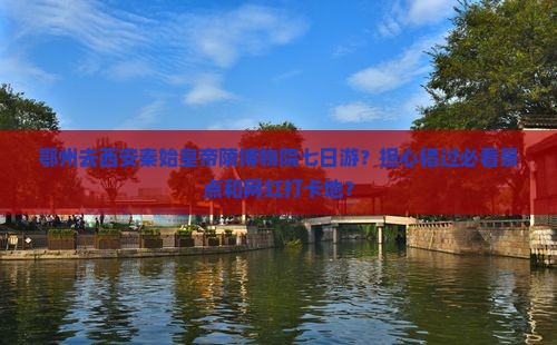 鄂州去西安秦始皇帝陵博物院七日游？担心错过必看景点和网红打卡地？