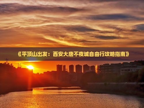 《平顶山出发：西安大唐不夜城自由行攻略指南》