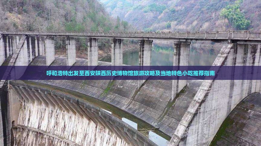 呼和浩特出发至西安陕西历史博物馆旅游攻略及当地特色小吃推荐指南
