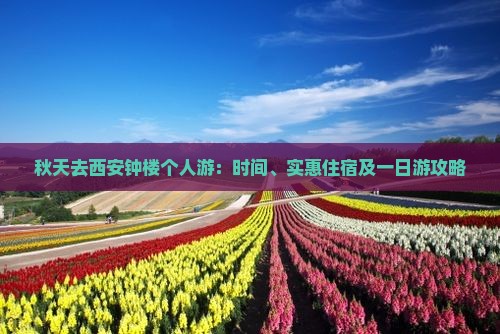 秋天去西安钟楼个人游：时间、实惠住宿及一日游攻略