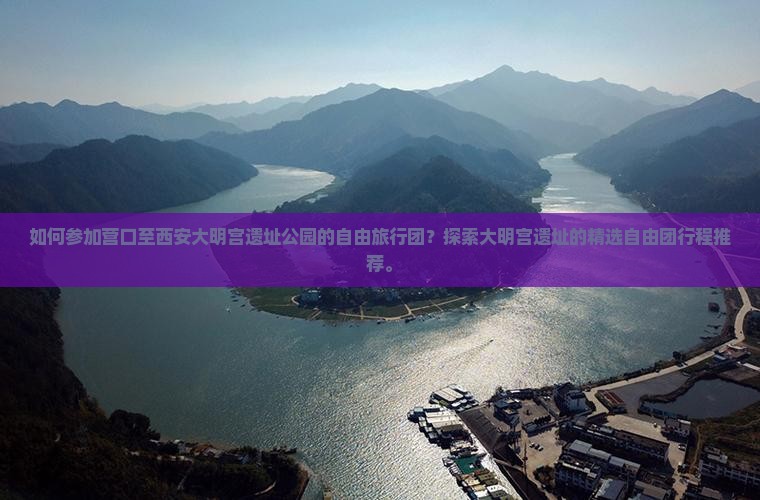如何参加营口至西安大明宫遗址公园的自由旅行团？探索大明宫遗址的精选自由团行程推荐。