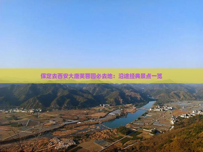 保定去西安大唐芙蓉园必去地：沿途经典景点一览