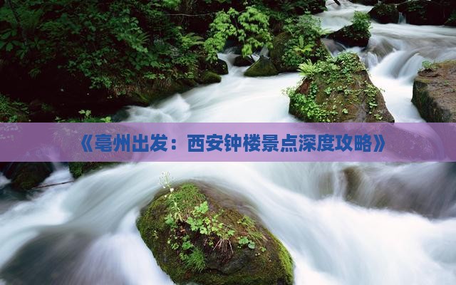《亳州出发：西安钟楼景点深度攻略》