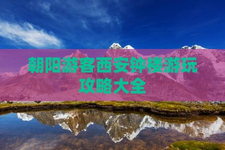朝阳游客西安钟楼游玩攻略大全