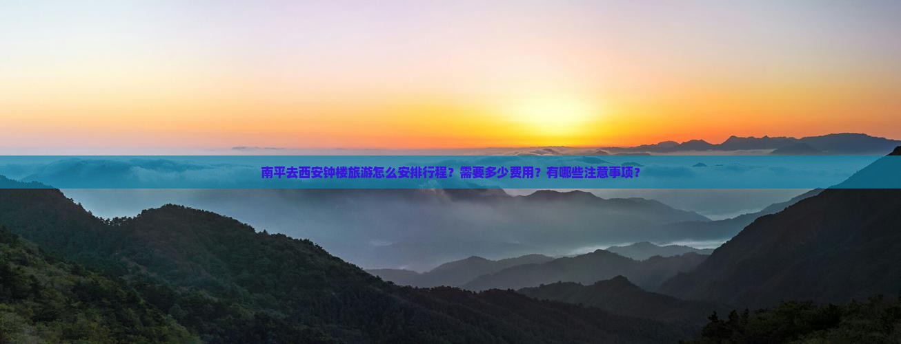 南平去西安钟楼旅游怎么安排行程？需要多少费用？有哪些注意事项？