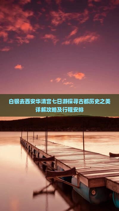 白银去西安华清宫七日游探寻古都历史之美详解攻略及行程安排