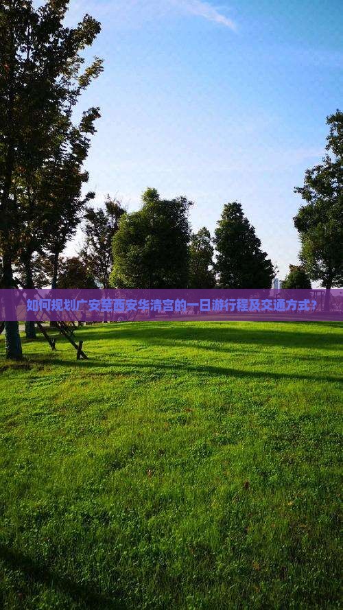 如何规划广安至西安华清宫的一日游行程及交通方式？