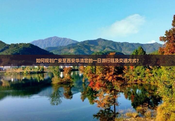 如何规划广安至西安华清宫的一日游行程及交通方式？