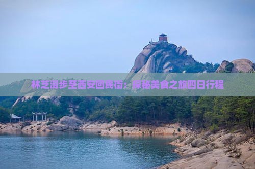 林芝漫步至西安回民街：探秘美食之旅四日行程