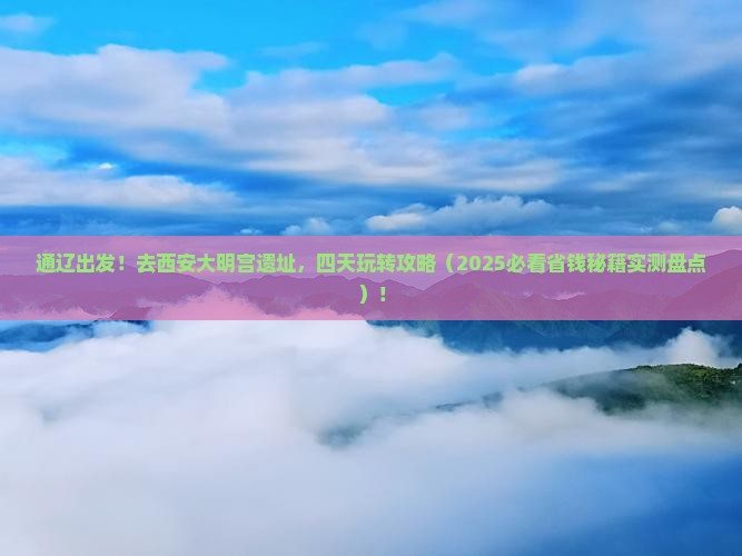 通辽市去西安大明宫国家遗址公园四日游