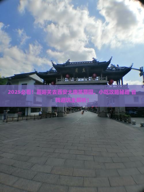 嘉峪关去西安大唐芙蓉园旅游小吃