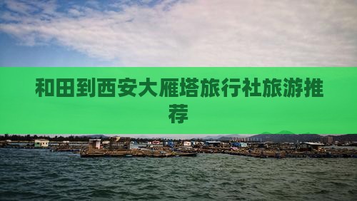 和田去西安大雁塔旅行社