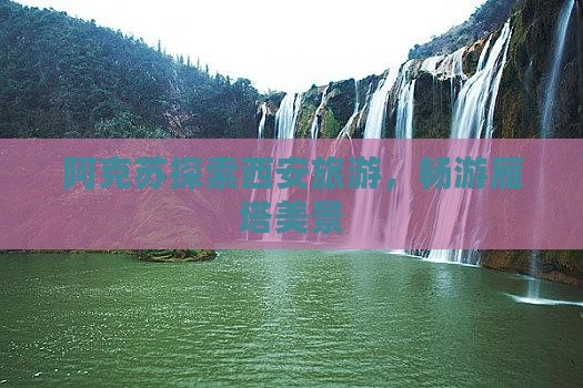 阿克苏去西安大雁塔旅游
