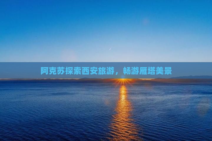 阿克苏去西安大雁塔旅游