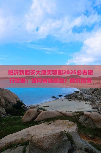 临沂到西安大唐芙蓉园旅行社