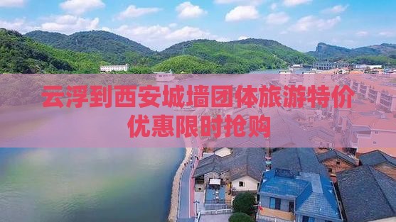云浮到西安城墙团体旅游