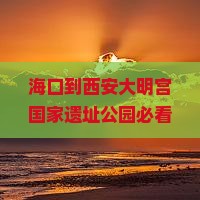 海口到西安大明宫国家遗址公园哪里玩 海口到西安大明宫国家遗址公园哪里玩