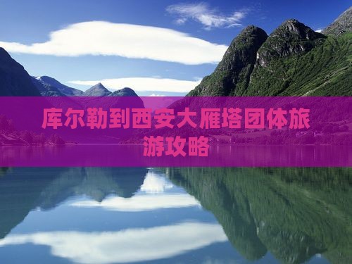 库尔勒到西安大雁塔团体旅游