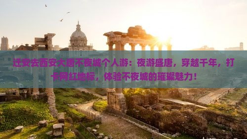 迁安去西安大唐不夜城个人游