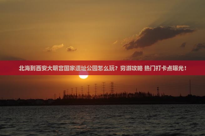北海到西安大明宫国家遗址公园旅游